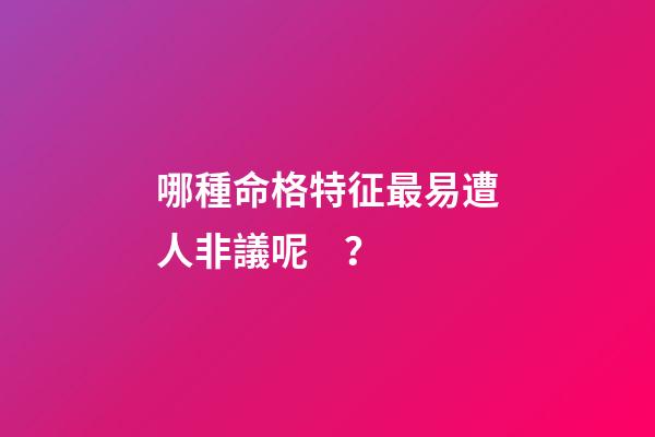哪種命格特征最易遭人非議呢？